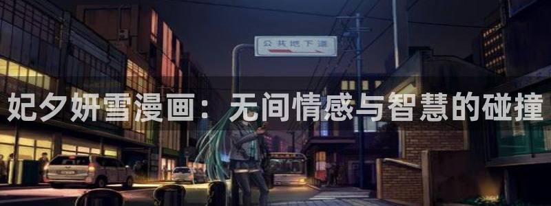 女神漫画免费漫画网页：妃夕妍雪漫画：无间情感与智慧的碰撞